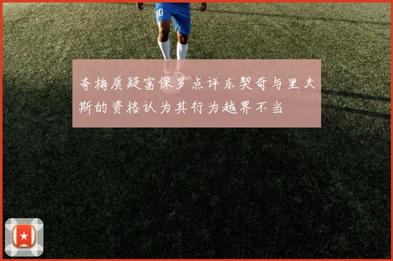 夸梅质疑富保罗点评东契奇与里夫斯的资格认为其行为越界不当