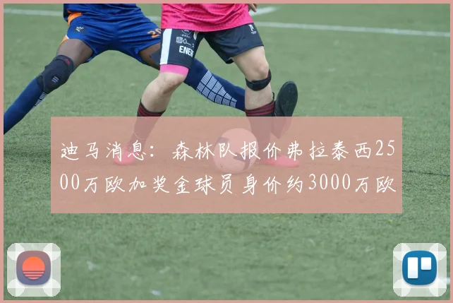 迪马消息：森林队报价弗拉泰西2500万欧加奖金球员身价约3000万欧