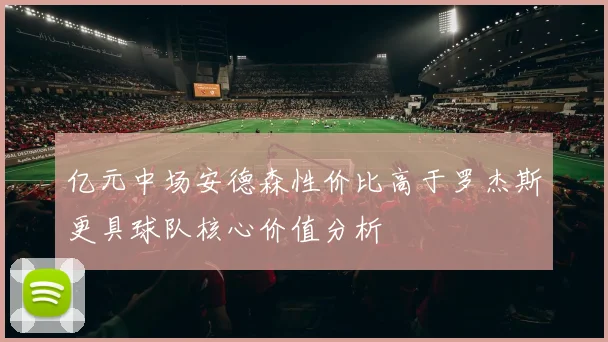 亿元中场安德森性价比高于罗杰斯更具球队核心价值分析